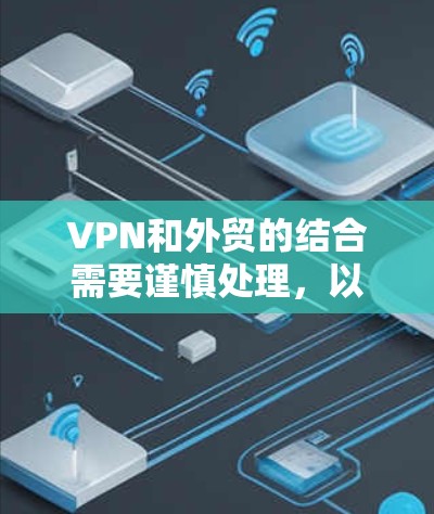 VPN和外贸的结合需要谨慎处理，以确保安全性和合规性。以下是一些关键点和建议，帮助您有效地使用VPN和支付