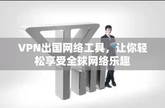 VPN出国网络工具，让你轻松享受全球网络乐趣