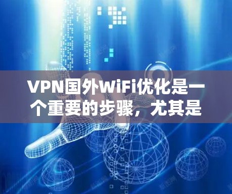VPN国外WiFi优化是一个重要的步骤，尤其是在用户计划使用VPN服务时，确保WiFi的稳定性和速度至关重要。以下是一些优化VPN国外WiFi的方法和步骤