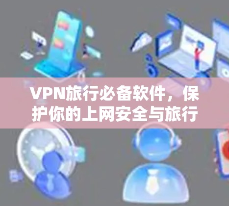 VPN旅行必备软件，保护你的上网安全与旅行乐趣