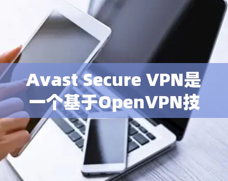 Avast Secure VPN是一个基于OpenVPN技术的网络VPN产品，旨在为用户提供 secure fast 且安全的网络连接。以下是关于 Avast Secure VPN 安全性的评测