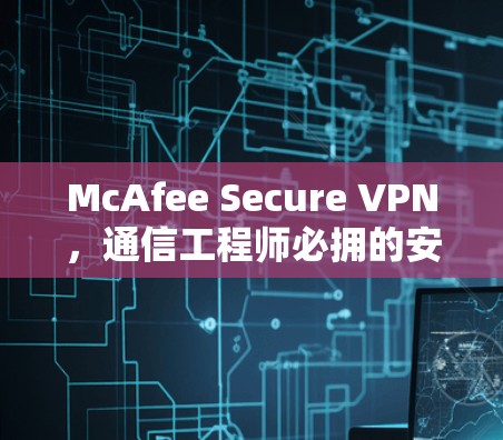 McAfee Secure VPN，通信工程师必拥的安全防护