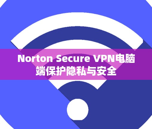 Norton Secure VPN电脑端保护隐私与安全
