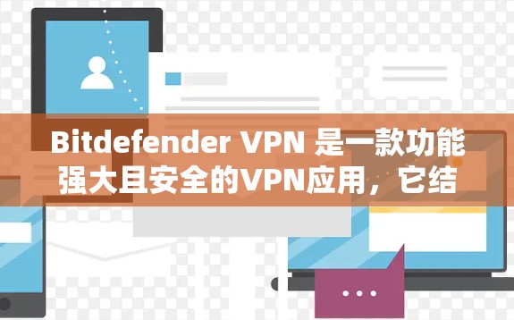 Bitdefender VPN 是一款功能强大且安全的VPN应用，它结合了加密、缓存优化和多平台支持，适合追求安全性的用户。以下是关于 Bitdefender VPN 安全性的详细分析