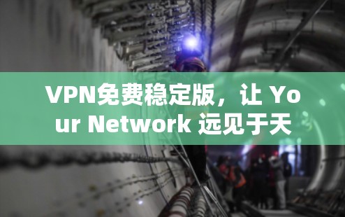 VPN免费稳定版，让 Your Network 远见于天