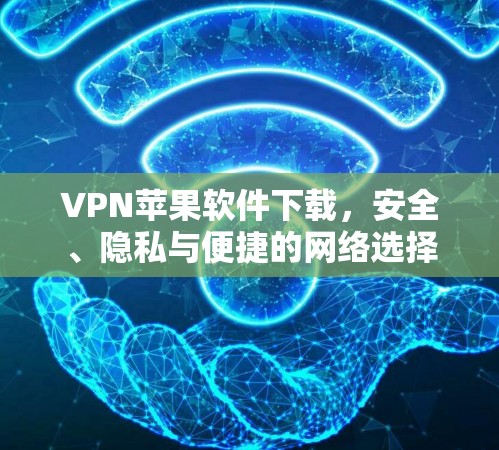 VPN苹果软件下载，安全、隐私与便捷的网络选择