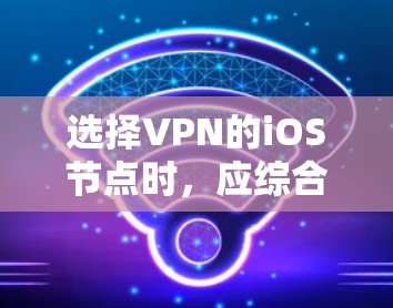 选择VPN的iOS节点时，应综合考虑多个因素，包括性能、安全性、价格、适用场景以及设备环境。以下是一个详细的指南，帮助你做出明智的选择