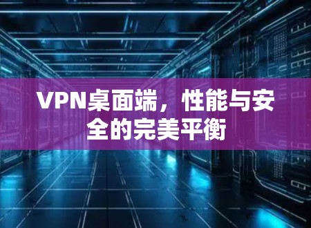 VPN桌面端，性能与安全的完美平衡