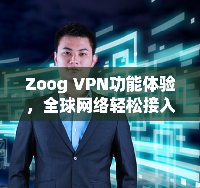 Zoog VPN功能体验，全球网络轻松接入，anytime anywhere