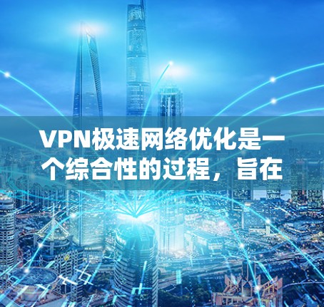 VPN极速网络优化是一个综合性的过程，旨在提升VPN的性能和用户体验。以下是对 VPN 极速网络优化的详细分析和步骤