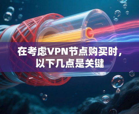 在考虑VPN节点购买时，以下几点是关键