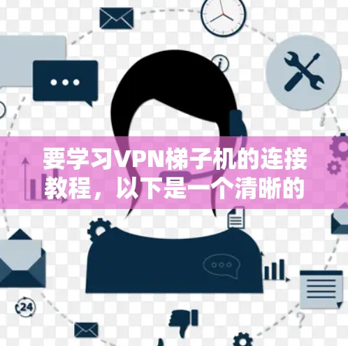 要学习VPN梯子机的连接教程，以下是一个清晰的步骤指南
