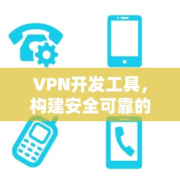 VPN开发工具，构建安全可靠的网络连结