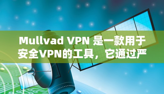 Mullvad VPN 是一款用于安全VPN的工具，它通过严格的技术和隐私保护措施来保护用户的数据和隐私。以下是关于Mullvad VPN隐私保护的分析