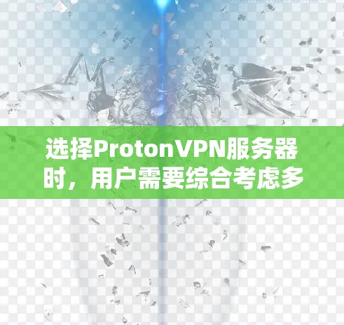 选择ProtonVPN服务器时，用户需要综合考虑多个因素以确保最佳的用户体验和安全性。以下是详细的指南，涵盖服务器类型、配置、网络连接、连接方式、稳定性、安全性、资源需求、灵活性以及使用场景等方面
