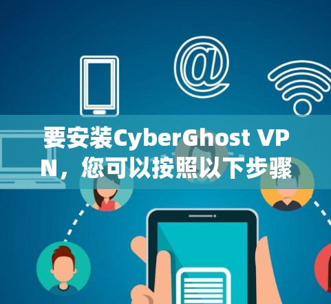 要安装CyberGhost VPN，您可以按照以下步骤进行操作
