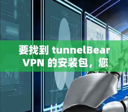 要找到 tunnelBear VPN 的安装包，您可以按照以下步骤进行