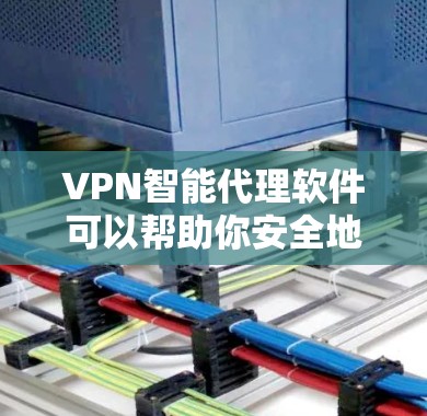 VPN智能代理软件可以帮助你安全地访问互联网，但下载和使用这些软件需要遵守相关法律法规和网络安全政策。以下是一些常见的VPN智能代理软件及其下载链接，供您参考