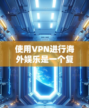使用VPN进行海外娱乐是一个复杂但可行的过程，需要综合考虑多个因素来确保安全和高效。以下是一个分步骤的指南，帮助您更好地理解和操作VPN海外娱乐