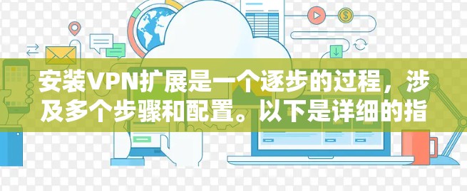 安装VPN扩展是一个逐步的过程，涉及多个步骤和配置。以下是详细的指南，帮助您顺利完成