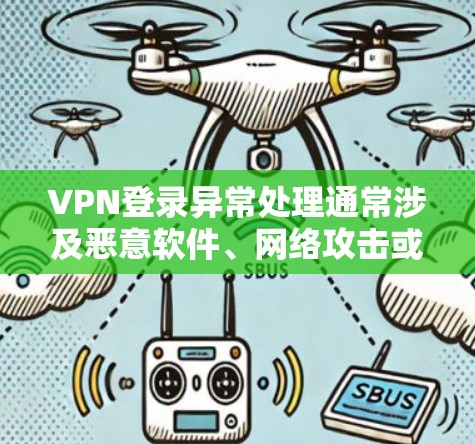 VPN登录异常处理通常涉及恶意软件、网络攻击或恶意软件附件等。以下是一些可能的步骤来处理这种情况