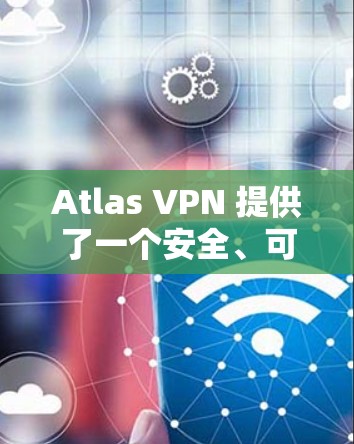 Atlas VPN 提供了一个安全、可靠的VPN服务，以下是关于该服务的用户评价