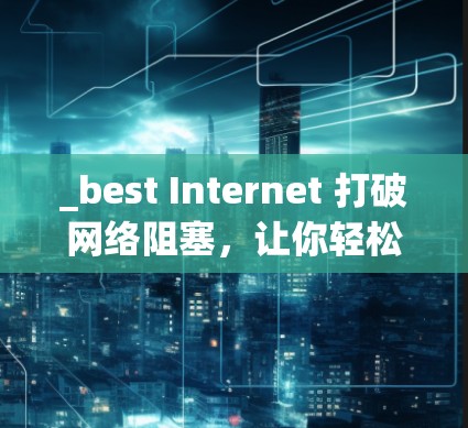 _best Internet 打破网络阻塞，让你轻松拥有 unlimited data