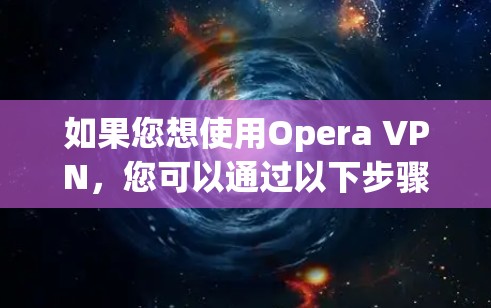 如果您想使用Opera VPN，您可以通过以下步骤操作