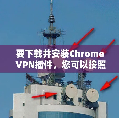 要下载并安装Chrome VPN插件，您可以按照以下步骤操作