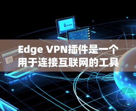 Edge VPN插件是一个用于连接互联网的工具，帮助用户安全地访问互联网。以下是一些推荐的Edge VPN插件，供你选择