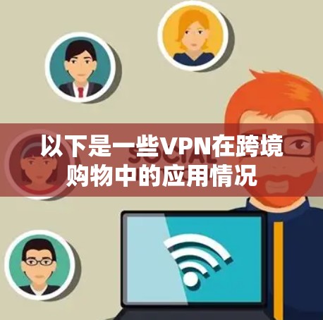 以下是一些VPN在跨境购物中的应用情况