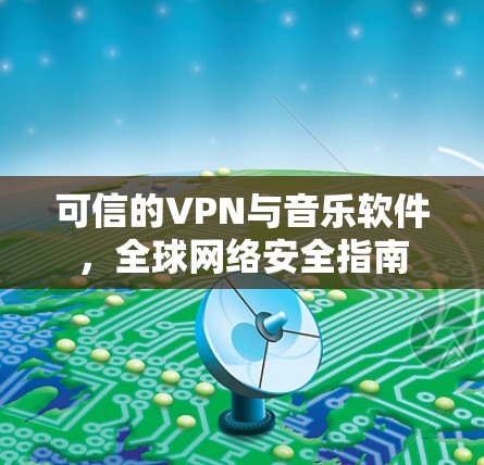 可信的VPN与音乐软件，全球网络安全指南