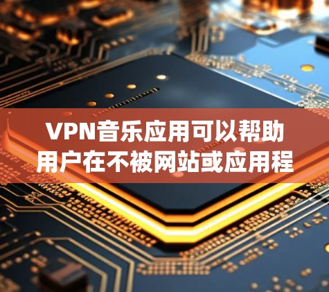 VPN音乐应用可以帮助用户在不被网站或应用程序访问的情况下，safely access和下载音乐资源。以下是一些常见的VPN音乐应用及其连接方法