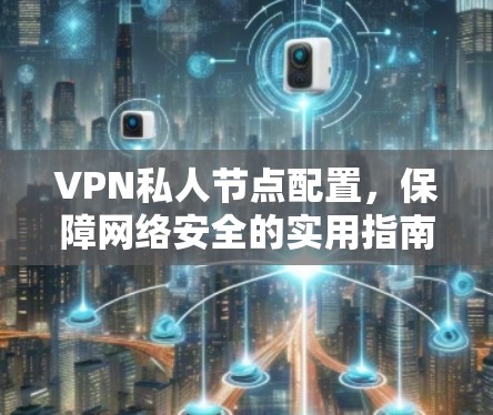 VPN私人节点配置，保障网络安全的实用指南