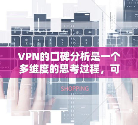 VPN的口碑分析是一个多维度的思考过程，可以从多个方面来评估和评价。以下是关于VPN口碑分析的详细总结，结合用户可能关心的几个关键点