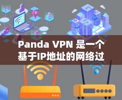 Panda VPN 是一个基于IP地址的网络过滤器，主要用于控制网络连接。以下是一些步骤，帮助您使用Panda VPN 在安卓设备上