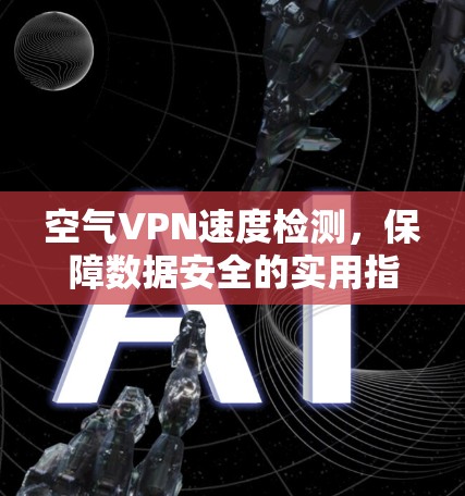 空气VPN速度检测，保障数据安全的实用指南