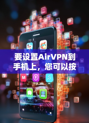 要设置AirVPN到手机上，您可以按照以下步骤进行