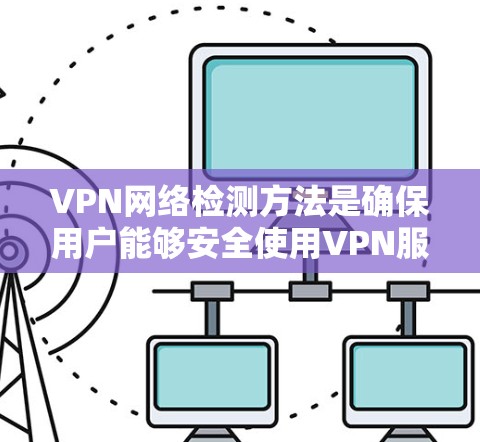 VPN网络检测方法是确保用户能够安全使用VPN服务的重要步骤。以下是一些常用的VPN网络检测方法