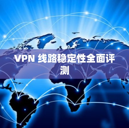 VPN 线路稳定性全面评测