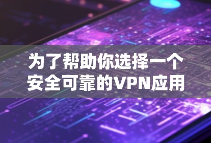 为了帮助你选择一个安全可靠的VPN应用，以下是详细的推荐步骤和总结