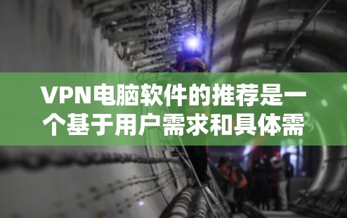 VPN电脑软件的推荐是一个基于用户需求和具体需求的选择过程。以下是一些常见的VPN软件及其特点，供您参考