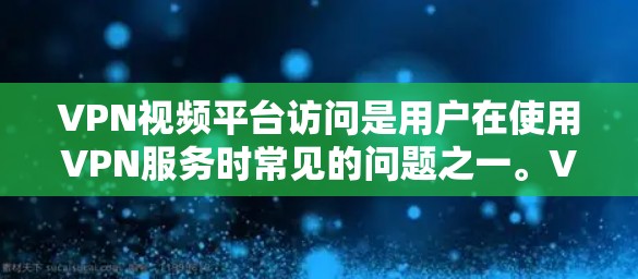 VPN视频平台访问是用户在使用VPN服务时常见的问题之一。VPN平台提供了一种安全的视频传输方式，但同时也需要用户注意一些基本的安全问题。以下是一些关于VPN视频平台访问的常见问题及解答