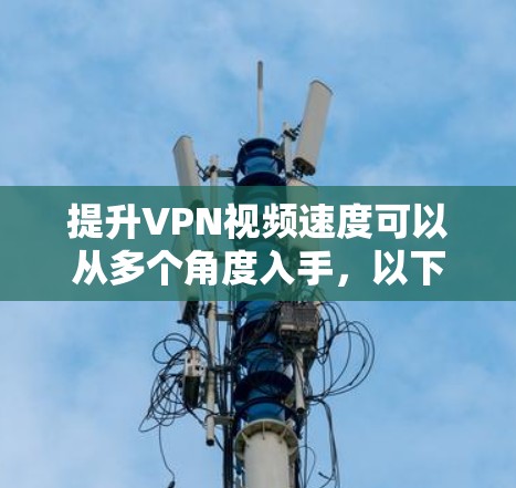 提升VPN视频速度可以从多个角度入手，以下是一些详细的步骤和建议