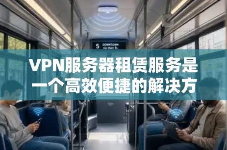 VPN服务器租赁服务是一个高效便捷的解决方案，帮助用户快速访问高速网络和存储大量数据。以下是对该服务的详细介绍，涵盖其功能、租赁流程、设备要求和注意事项