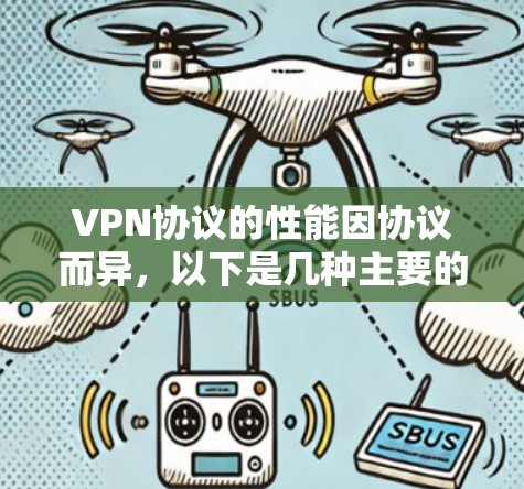VPN协议的性能因协议而异，以下是几种主要的VPN协议及其性能特点的比较